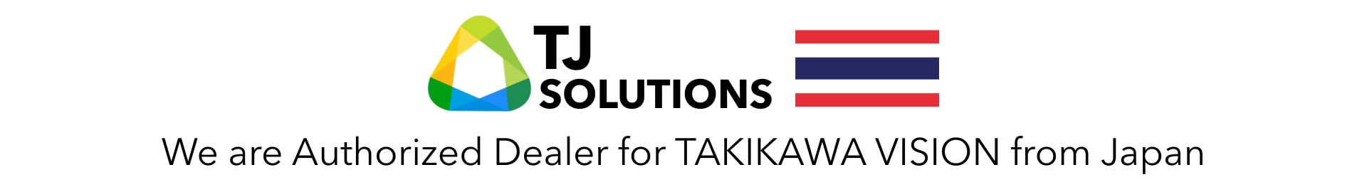 TJ Solutions We are Authorized Dealer for TAKIKAWA VISION from Japan
